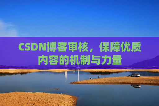 CSDN博客审核，保障优质内容的机制与力量