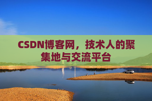 CSDN博客网，技术人的聚集地与交流平台